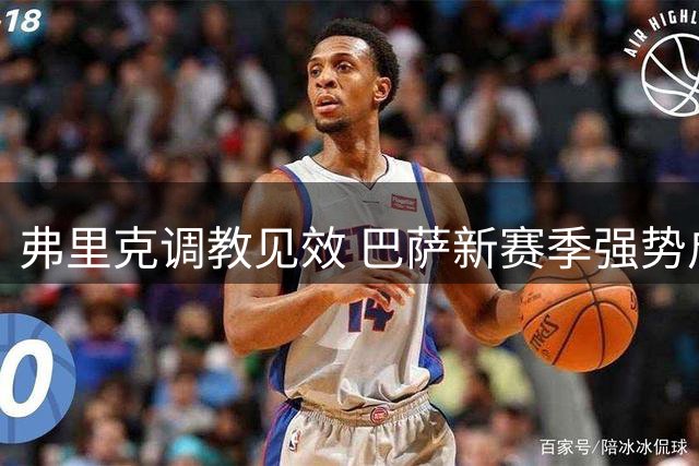 弗里克调教见效 巴萨新赛季强势启航